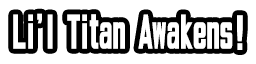 Li'l Titan Awakens!